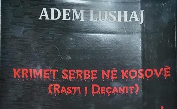 Një libër si dëshmi për “Krimet serbe në Kosovë (Rasti i Deçanit)”, i autorit, Adem Lushaj